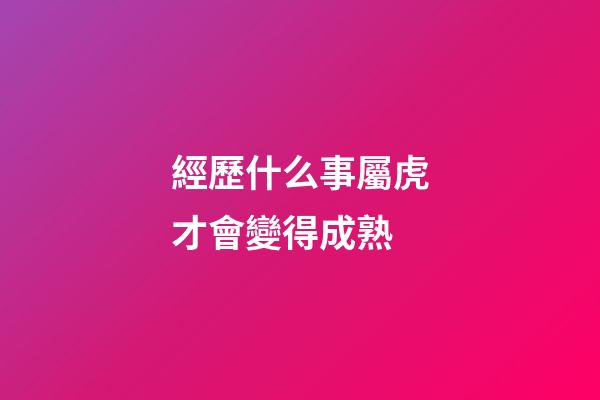 經歷什么事屬虎才會變得成熟