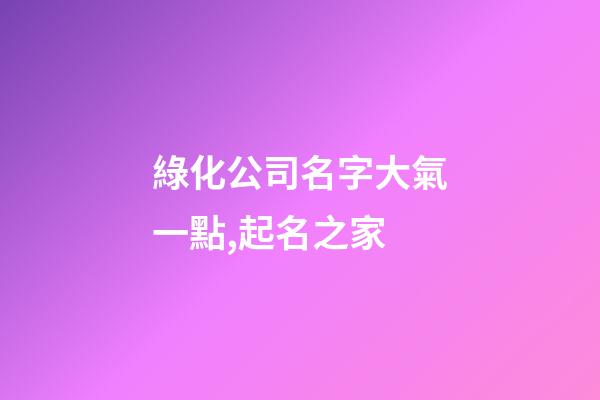 綠化公司名字大氣一點,起名之家-第1張-公司起名-玄機派