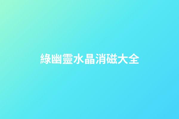 綠幽靈水晶消磁大全
