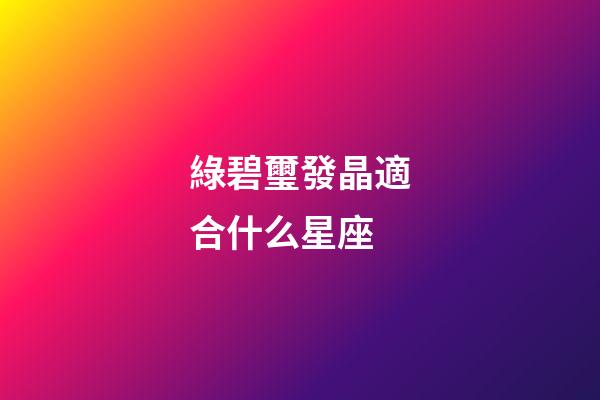 綠碧璽發晶適合什么星座-第1張-星座運勢-玄機派