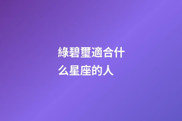 綠碧璽適合什么星座的人-第1張-星座運(yùn)勢-玄機(jī)派