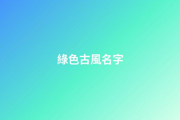 綠色古風名字(綠色的古風壁紙)-第1張-寶寶起名-玄機派