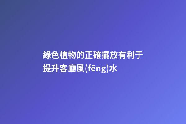 綠色植物的正確擺放有利于提升客廳風(fēng)水