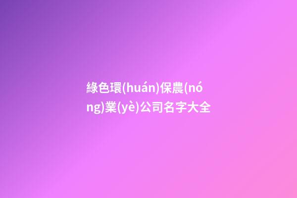 綠色環(huán)保農(nóng)業(yè)公司名字大全