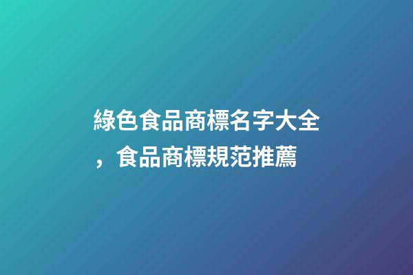 綠色食品商標名字大全，食品商標規范推薦-第1張-商標起名-玄機派