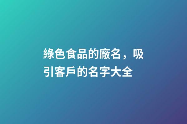 綠色食品的廠名，吸引客戶的名字大全-第1張-公司起名-玄機派