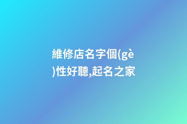 維修店名字個(gè)性好聽,起名之家-第1張-店鋪起名-玄機(jī)派