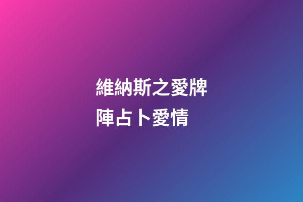 維納斯之愛牌陣占卜愛情