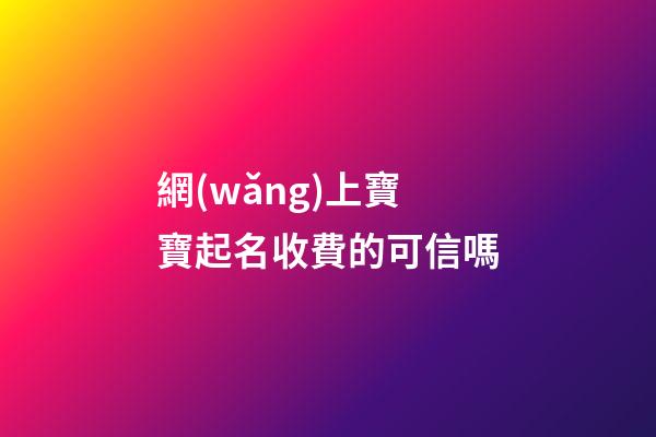 網(wǎng)上寶寶起名收費的可信嗎(寶寶網(wǎng)上起名是真的嗎)-第1張-寶寶起名-玄機派
