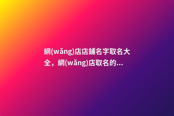 網(wǎng)店店鋪名字取名大全，網(wǎng)店取名的方法-第1張-店鋪起名-玄機(jī)派
