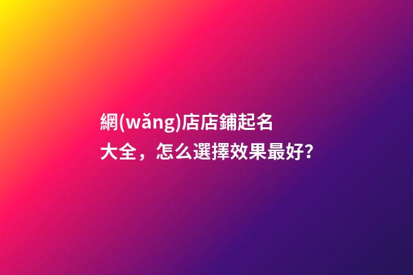 網(wǎng)店店鋪起名大全，怎么選擇效果最好？