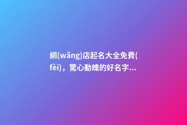 網(wǎng)店起名大全免費(fèi)，驚心動魄的好名字！-第1張-店鋪起名-玄機(jī)派