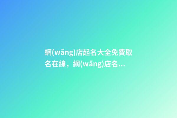 網(wǎng)店起名大全免費取名在線，網(wǎng)店名稱要這樣取！-第1張-店鋪起名-玄機派