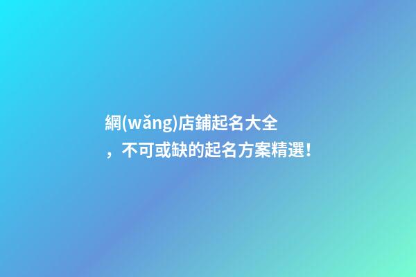 網(wǎng)店鋪起名大全，不可或缺的起名方案精選！-第1張-店鋪起名-玄機(jī)派