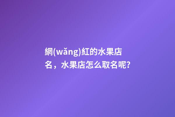 網(wǎng)紅的水果店名，水果店怎么取名呢？-第1張-店鋪起名-玄機派