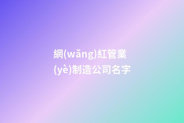 網(wǎng)紅管業(yè)制造公司名字-第1張-公司起名-玄機(jī)派