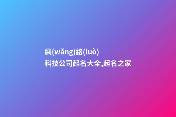 網(wǎng)絡(luò)科技公司起名大全,起名之家-第1張-公司起名-玄機派