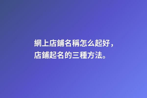 網上店鋪名稱怎么起好，店鋪起名的三種方法。-第1張-店鋪起名-玄機派
