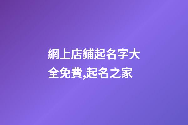 網上店鋪起名字大全免費,起名之家-第1張-店鋪起名-玄機派