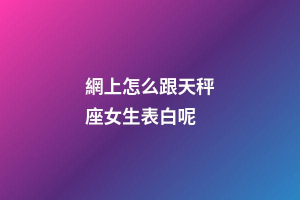 網上怎么跟天秤座女生表白呢-第1張-星座運勢-玄機派