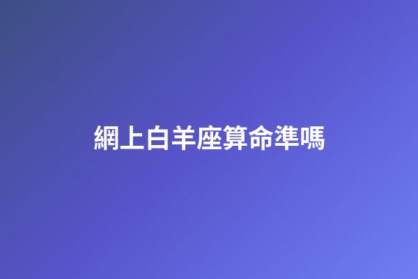 網上白羊座算命準嗎-第1張-星座運勢-玄機派