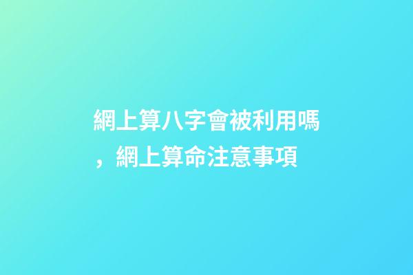 網上算八字會被利用嗎，網上算命注意事項