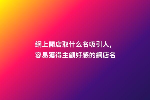 網上開店取什么名吸引人,容易獲得主顧好感的網店名-第1張-店鋪起名-玄機派