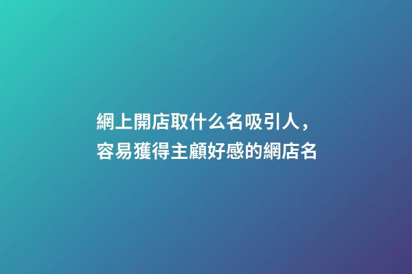 網上開店取什么名吸引人，容易獲得主顧好感的網店名