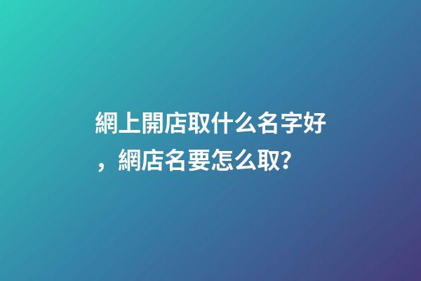 網上開店取什么名字好，網店名要怎么取？