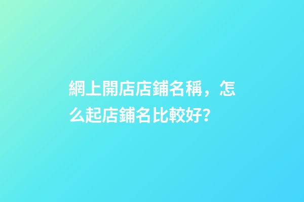 網上開店店鋪名稱，怎么起店鋪名比較好？