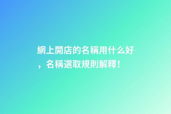 網上開店的名稱用什么好，名稱選取規則解釋！-第1張-店鋪起名-玄機派