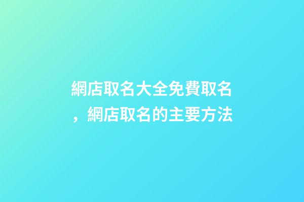 網店取名大全免費取名，網店取名的主要方法-第1張-店鋪起名-玄機派