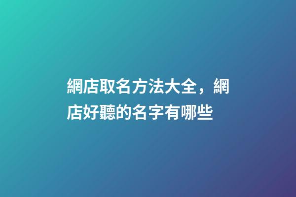 網店取名方法大全，網店好聽的名字有哪些-第1張-店鋪起名-玄機派