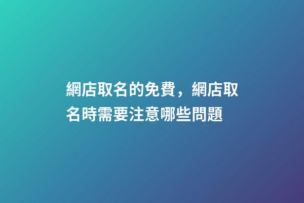 網店取名的免費，網店取名時需要注意哪些問題-第1張-店鋪起名-玄機派