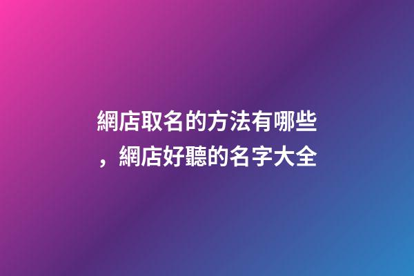 網店取名的方法有哪些，網店好聽的名字大全-第1張-店鋪起名-玄機派