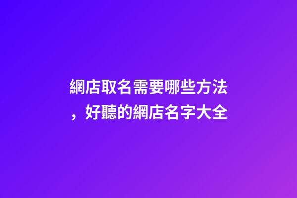 網店取名需要哪些方法，好聽的網店名字大全-第1張-店鋪起名-玄機派