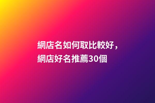 網店名如何取比較好，網店好名推薦30個-第1張-店鋪起名-玄機派