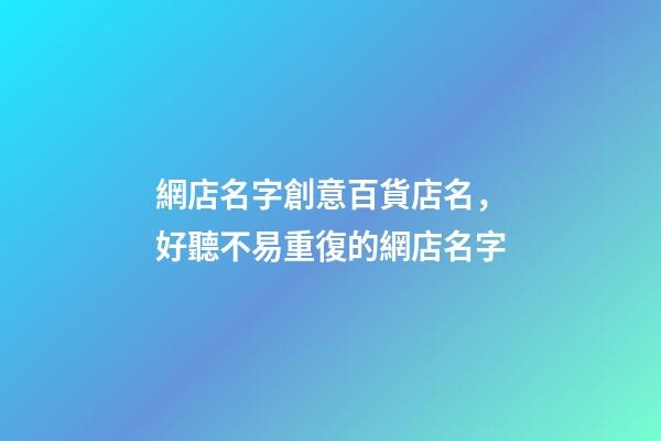 網店名字創意百貨店名，好聽不易重復的網店名字-第1張-店鋪起名-玄機派