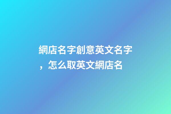 網店名字創意英文名字，怎么取英文網店名-第1張-店鋪起名-玄機派
