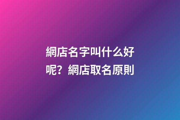 網店名字叫什么好呢？網店取名原則-第1張-店鋪起名-玄機派