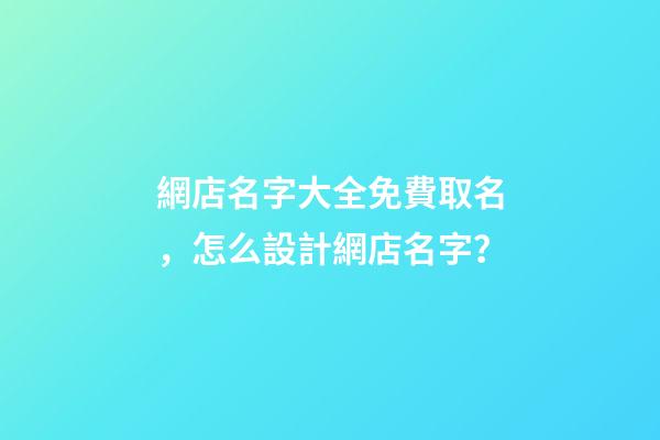 網店名字大全免費取名，怎么設計網店名字？-第1張-店鋪起名-玄機派