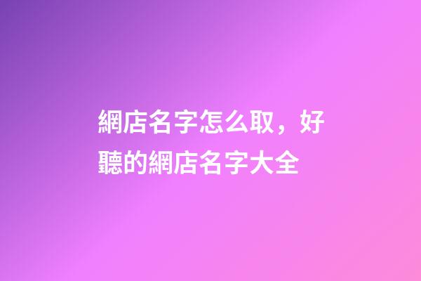 網店名字怎么取，好聽的網店名字大全-第1張-店鋪起名-玄機派