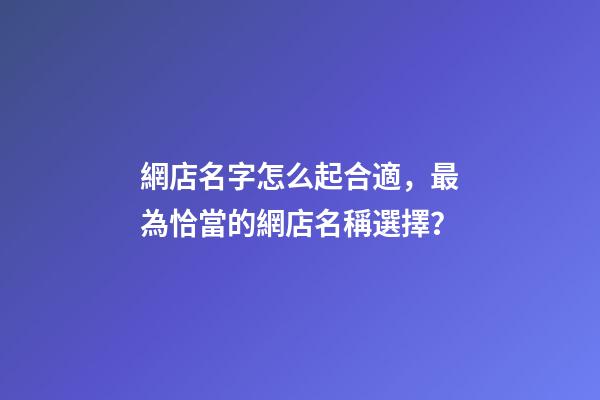 網店名字怎么起合適，最為恰當的網店名稱選擇？-第1張-店鋪起名-玄機派