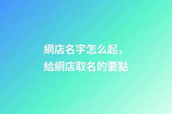 網店名字怎么起，給網店取名的要點-第1張-店鋪起名-玄機派