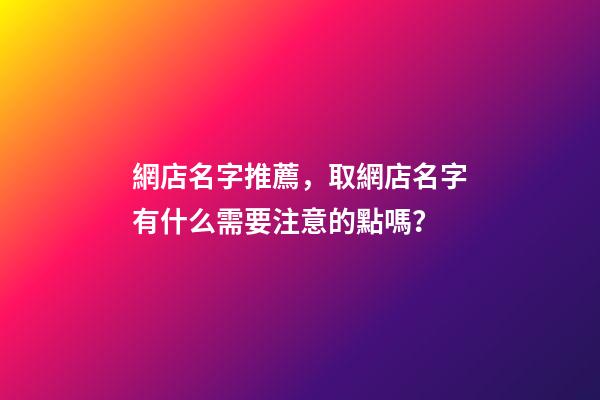 網店名字推薦，取網店名字有什么需要注意的點嗎？-第1張-店鋪起名-玄機派
