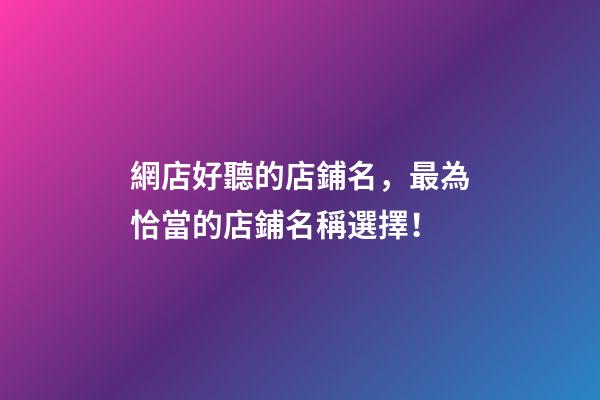 網店好聽的店鋪名，最為恰當的店鋪名稱選擇！