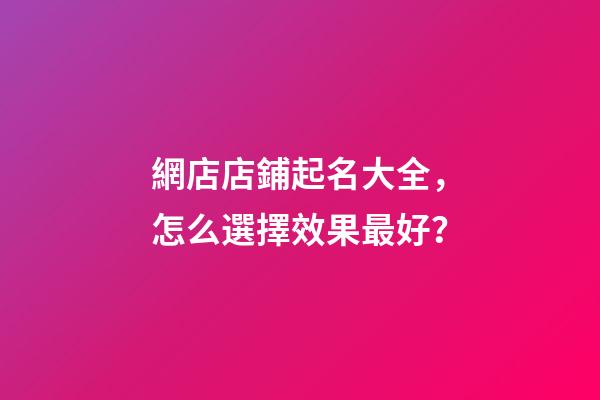 網店店鋪起名大全，怎么選擇效果最好？-第1張-店鋪起名-玄機派