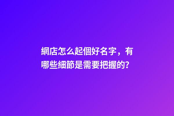 網店怎么起個好名字，有哪些細節是需要把握的？-第1張-店鋪起名-玄機派