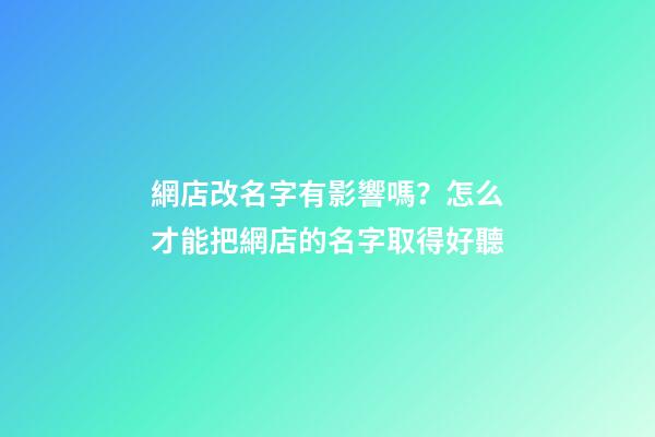 網店改名字有影響嗎？怎么才能把網店的名字取得好聽-第1張-店鋪起名-玄機派