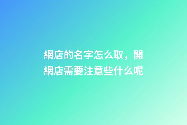網店的名字怎么取，開網店需要注意些什么呢